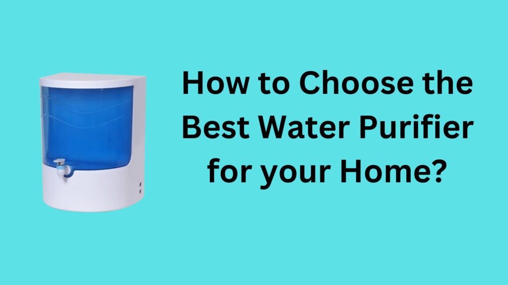 How to Choose the Best Water Purifier for your Home